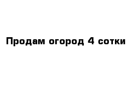 Продам огород 4 сотки